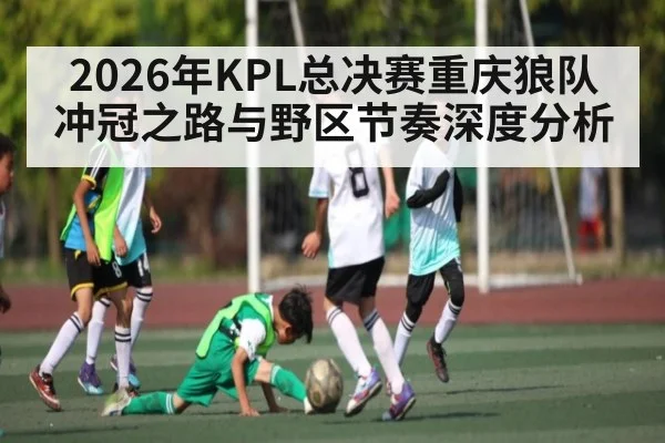 2026年KPL总决赛重庆狼队冲冠之路与野区节奏深度分析